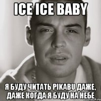 Ice Ice Baby я буду читать pikabu даже, даже когда я буду на небе