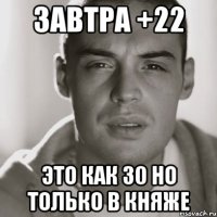 завтра +22 это как 30 но только в Княже