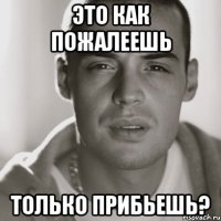 это как пожалеешь только прибьешь?