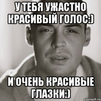 У тебя ужастно красивый голос:) и очень красивые глазки:)