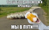 ты еш бутер за компом и крошиш? мы в пути!!!!