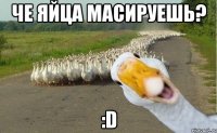 Че яйца масируешь? :D