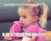 сказала что отправишь фото и не отправляешь???