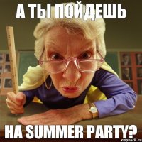 на summer party? А ты пойдешь