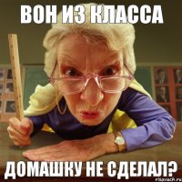 Домашку не сделал? Вон из Класса