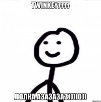 Twinkey7777 лолка азазазаз))))0))