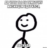 да чтоб ты об тумбочку мизинцем ударился, паскуда