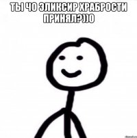 Ты чо эликсир храбрости принял?))0 