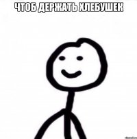 чтоб держать хлебушек 