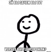 Эй вы зачем вы тут Versus Battle устроили?