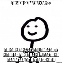 личенье малахаф + плюньте на агурец пасасите и попрыгайте на нём реально памагает от депрессии)))