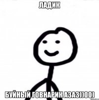 ладик буйный говнарик азаз))00)