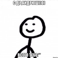 С Др,Андрюш))0) Всего тебе:**