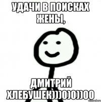 Удачи в поисках жены, Дмитрий хлебушек)))0)0))00