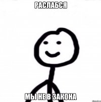 раслабся мы не в закона