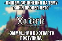 -Пишем сочинения на тему "как я провел лето" -Эммм...Ну я в Хогвартс поступила.