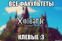 Все факультеты клевые :3