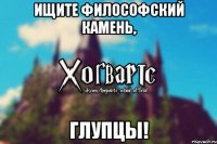 Ищите философский камень, глупцы!