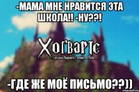 -Мама мне нравится эта школа!! -Ну??! -Где же моё письмо??))