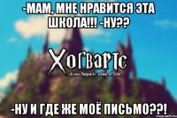 -Мам, мне нравится эта школа!!! -Ну?? -Ну и где же моё письмо??!