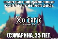 Слышу стук в окно, думаю:"Письмо из Хогвартса!".А это просто дождь. (с)Марина, 25 лет.