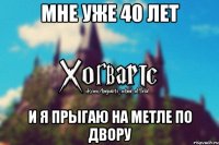 Мне уже 40 лет и я прыгаю на метле по двору