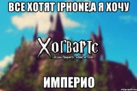 Все хотят iPhone,а я хочу Империо