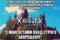 О том, что он у входа в Тайную Комнату, Гарри Поттер догадался по огромной цветной надписи: "С мангустами вход строго запрещен!!!"