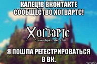 Капец!В Вконтакте сообщество Хогвартс! Я пошла регестрироваться в ВК.