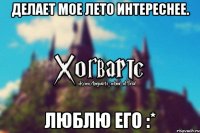 Делает мое лето интереснее. Люблю его :*