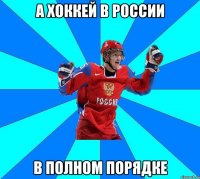 А хоккей в России в полном порядке