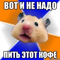 ВОТ И НЕ НАДО ПИТЬ ЭТОТ КОФЕ