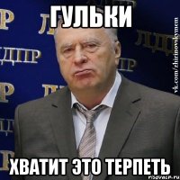 ГУЛЬКИ ХВАТИТ ЭТО ТЕРПЕТЬ