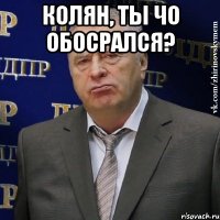 Колян, ты чо обосрался? 