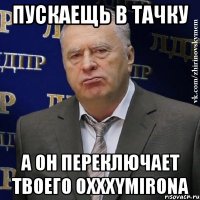 Пускаещь в тачку а он переключает твоего Oxxxymirona