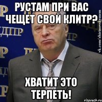 РУСТАМ ПРИ ВАС ЧЕЩЕТ СВОЙ КЛИТР? ХВАТИТ ЭТО ТЕРПЕТЬ!