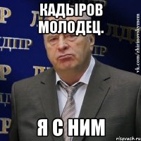 кадыров молодец. Я с ним