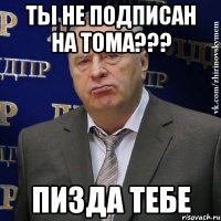 Ты не подписан на Тома??? Пизда тебе