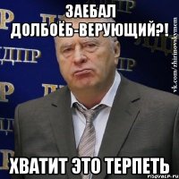 ЗАЕБАЛ ДОЛБОЁБ-верующий?! ХВАТИТ ЭТО ТЕРПЕТЬ