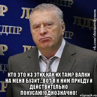  Кто это из этих,как их там? Валки на меня бузит...Вот я к ним приеду и действительно покусаю!Однозначно!