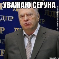 Уважаю Серуна 