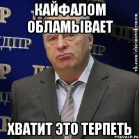 кайфалом обламывает ХВАТИТ ЭТО ТЕРПЕТЬ