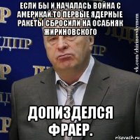 Если бы и началась война с Америкай.То первые ядерные ракеты сбросили на осабняк Жириновского Допизделся фраер.