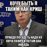 Хочу быть я таким как криш Правда похудеть надо ну ничо пожру и потом как нибудь