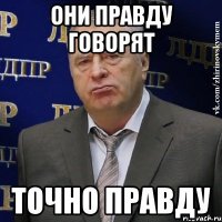 они правду говорят точно правду