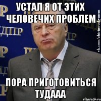 устал я от этих человечих проблем пора приготовиться тудааа