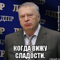  когда вижу сладости.