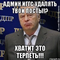 Админ ИГГС удалять твои посты!? хватит это терпеть!!!