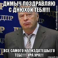 Димыч Поздравляю с днюхой тебя!!! Все самого напиздатешьего тебе!!!! УРА УРА!!!