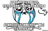 довайте все вместе поздравим с днём рожденья Алиночку Клименко*** мы тебя любим)*